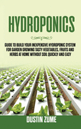 Hydroponics: Guide to Build your Inexpensive Hydroponic System for Garden Growing Tasty Vegetables, Fruits and Herbs at Home Without Soil Quickly and Easy