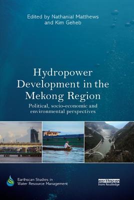 Hydropower Development in the Mekong Region: Political, Socio-economic and Environmental Perspectives - Matthews, Nathanial (Editor), and Geheb, Kim (Editor)