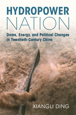 Hydropower Nation: Dams, Energy, and Political Changes in Twentieth-Century China - Ding, Xiangli