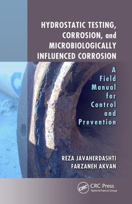 Hydrostatic Testing, Corrosion, and Microbiologically Influenced Corrosion: A Field Manual for Control and Prevention - Javaherdashti, Reza, and Akvan, Farzaneh