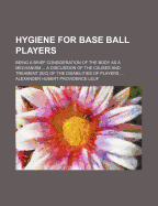 Hygiene for Base Ball Players: Being a Brief Consideration of the Body as a Mechanism ... a Discussion of the Causes and Treament [Sic] of the Disabilities of Players