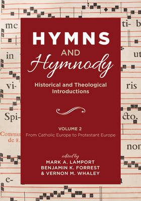 Hymns and Hymnody: Historical and Theological Introductions, Volume 2: From Catholic Europe to Protestant Europe - Lamport, Mark A (Editor), and Forrest, Benjamin K (Editor), and Whaley, Vernon M (Editor)