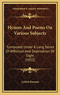 Hymns and Poems on Various Subjects: Composed Under a Long Series of Affliction and Deprivation of Sight (1852)