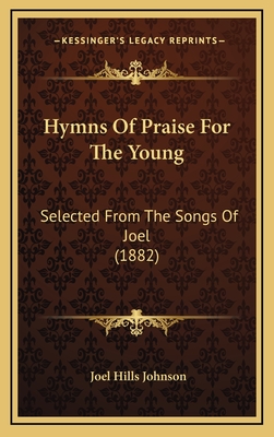 Hymns of Praise for the Young: Selected from the Songs of Joel (1882) - Johnson, Joel Hills