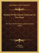 Hymns of the Church Universal, in Two Parts: The Spirit of the Psalms, General Hymns (1885)