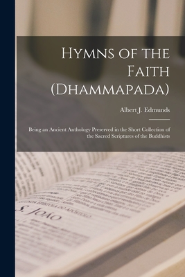 Hymns of the Faith (Dhammapada): Being an Ancient Anthology Preserved in the Short Collection of the Sacred Scriptures of the Buddhists - Edmunds, Albert J (Albert Joseph) 1 (Creator)