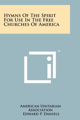 Hymns Of The Spirit For Use In The Free Churches Of America - American Unitarian Association, and Daniels, Edward P, and Sanders, Robert L