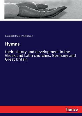 Hymns: their history and development in the Greek and Latin churches, Germany and Great Britain - Selborne, Roundell Palmer