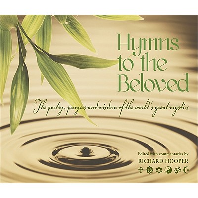 Hymns to the Beloved: The Poetry, Prayers and Wisdom of the World's Great Mystics - Hooper, Richard J (Editor)