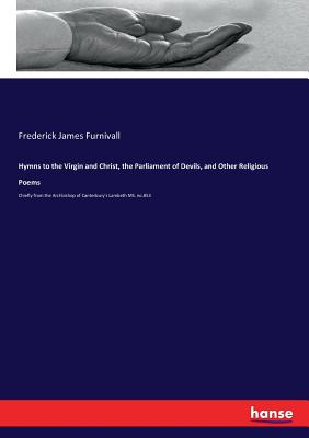 Hymns to the Virgin and Christ, the Parliament of Devils, and Other Religious Poems: Chiefly from the Archbishop of Canterbury's Lambeth MS. no.853 - Furnivall, Frederick James