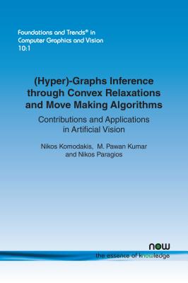 (Hyper)-Graphs Inference through Convex Relaxations and Move Making Algorithms: Contributions and Applications in Artificial Vision - Komodakis, Nikos, and Pawan Kumar, M., and Paragios, Nikos