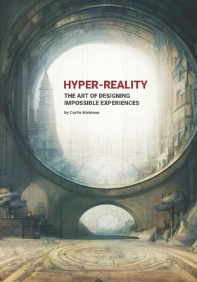 Hyper-Reality: The Art of Designing Impossible Experiences - Hickman, Curtis