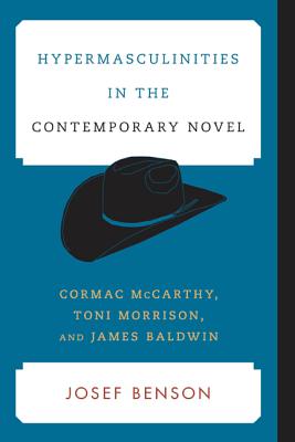 Hypermasculinities in the Contemporary Novel: Cormac McCarthy, Toni Morrison, and James Baldwin - Benson, Josef