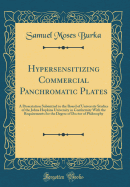 Hypersensitizing Commercial Panchromatic Plates: A Dissertation Submitted to the Board of University Studies of the Johns Hopkins University in Conformity with the Requirements for the Degree of Doctor of Philosophy (Classic Reprint)