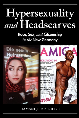 Hypersexuality and Headscarves: Race, Sex, and Citizenship in the New Germany - Partridge, Damani J.