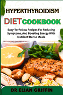 Hyperthyroidism Diet Cookbook: Easy-To-Follow Recipes For Reducing Symptoms, And Boosting Energy With Nutrient-Dense Meals