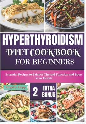 Hyperthyroidism Diet Cookbook for Beginners: Essential Nutritional Strategies to Balance Thyroid Function and Enhance Your Health - Klopp, Kingsley