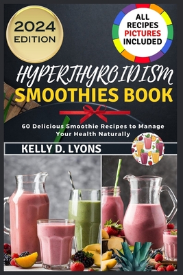 Hyperthyroidism Smoothies Book: 60 Delicious Smoothie Recipes To Manage Your Health Naturally - Kelly, Kelly D Lyons