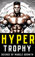 Hypertrophy: The Science of Muscle Growth for Bodybuilders: Advanced Techniques, Nutritional Strategies, and Physiological Insights for Bodybuilding Success