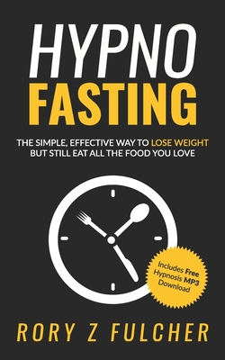 Hypno-Fasting: The simple, effective way to lose weight but still eat all the food you love - Fulcher, Rory Z