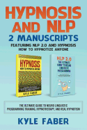 Hypnosis and Nlp: 2 Manuscripts - Featuring Nlp 2.0 and Hypnosis - How to Hypnotize Anyone: The Ultimate Guide to Neuro Linguistic Programming Training, Hypnotherapy, and Real Hypnotism