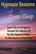 Hypnosis sessions for deep sleep: Learn The Art Of Hpnosis Through The Collection Of The Best Hypnosis Sessions To Help Anyone To Sleep Deep