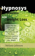hypnosiss sessions for weight loss: Learn The Art Of Hpnosis Through The Collection Of The Best Hypnosis Sessions To Make Anyone Lose Weight