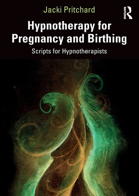 Hypnotherapy for Pregnancy and Birthing: Scripts for Hypnotherapists - Pritchard, Jacki