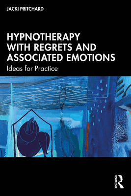 Hypnotherapy with Regrets and Associated Emotions: Ideas for Practice - Pritchard, Jacki