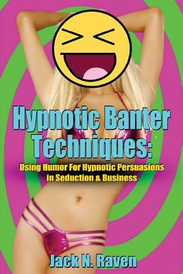 Hypnotic Banter Techniques: Using Humor For Hypnotic Persuasions in Seduction & Business - Raven, Jack N