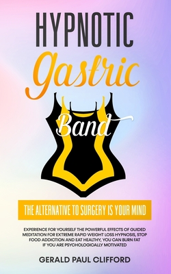 Hypnotic Gastric Band: The Alternative to Surgery Is Your Mind: Experience for Yourself the Powerful Effects of Guided Meditation for Extreme Rapid Weight Loss Hypnosis, Stop Food Addiction, You Can Burn Fat If You Are Psychologically Motivated - Clifford, Gerald Paul