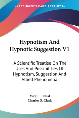 Hypnotism And Hypnotic Suggestion V1: A Scientific Treatise On The Uses And Possibilities Of Hypnotism, Suggestion And Allied Phenomena - Neal, Virgil E (Editor), and Clark, Charles S (Editor)