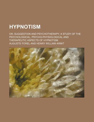 Hypnotism; Or, Suggestion and Psychotherapy: A Study of the Psychological, Psycho-Physiological and - Forel, Auguste