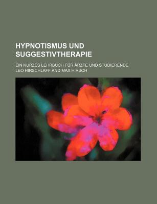 Hypnotismus Und Suggestivtherapie: Ein Kurzes Lehrbuch F?r ?rzte Und Studierende - Hirschlaff, Leo