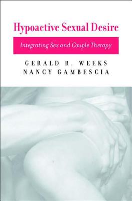 Hypoactive Sexual Desire: Integrating Sex and Couple Therapy - Gambescia, Nancy, and Weeks, Gerald R