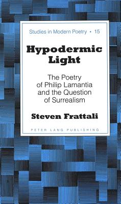 Hypodermic Light: The Poetry of Philip Lamantia and the Question of Surrealism - Baker, Peter Nicholas (Editor), and Frattali, Steven