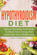 Hypothyroidism Diet: Natural Remedies and Foods to Boost Your Energy and Jump Start Your Weight Loss