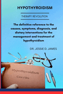 Hypothyroidism: The definitive reference to the causes, symptoms, diagnosis, and dietary interventions for the management and treatment of hypothyroidism