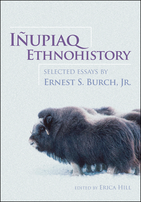 Iupiaq Ethnohistory: Selected Essays by Ernest S. Burch, Jr. - Burch Jr., Ernest S., and Hill, Erica (Editor)