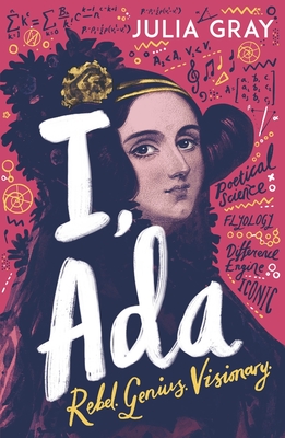 I, Ada: Ada Lovelace: Rebel. Genius. Visionary - Gray, Julia