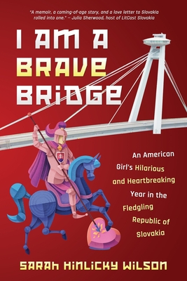 I Am a Brave Bridge: An American Girl's Hilarious and Heartbreaking Year in the Fledgling Republic of Slovakia - Wilson, Sarah Hinlicky