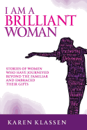 I Am a Brilliant Woman: Stories of Women Who Have Journeyed Beyond the Familiar and Embraced Their Gifts