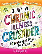 I Am a Chronic Illness Crusader: An Adult Coloring Book for Encouragement, Strength and Positive Vibes: 20 Powerful Pages to Color