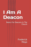 I Am A Deacon: Basics For Deacons In The Church