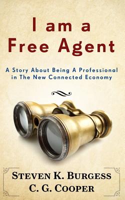 I am a Free Agent: A Story About Being A Professional In The New Connected Economy - Cooper, C G, and Burgess, Steven K