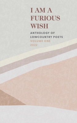 I Am a Furious Wish: Anthology of Lowcountry Poets, Volume 1 - Poets, Charleston
