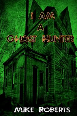 I Am a Ghost Hunter - Roberts, Michael J, Dr., and Holzer, Alexandra (Introduction by), and Roberts, Mike