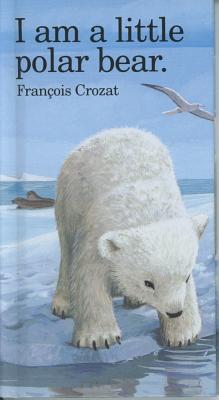 I Am a Little Polar Bear: Mini - Crozat, Francois