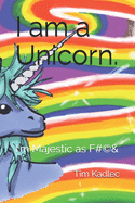 I am a Unicorn.: I'm Majestic as F*(c)#