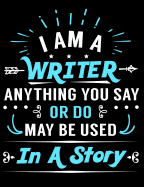 I Am a Writer Anything You Say or Do May Be Used in a Story: Creative's Composition Notebook for Journaling and Daily Writing